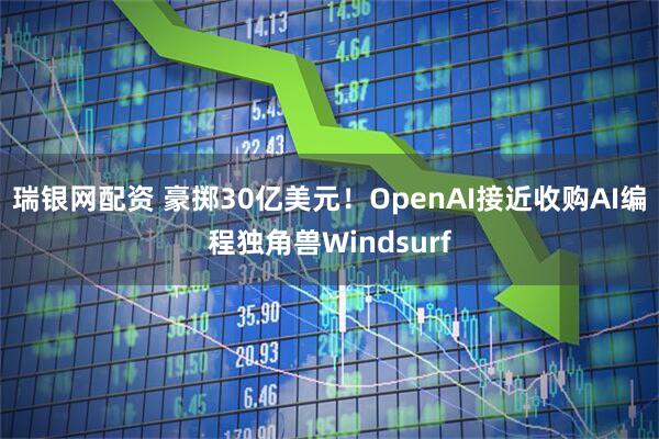 瑞银网配资 豪掷30亿美元！OpenAI接近收购AI编程独角兽Windsurf