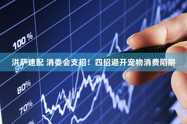 洪萨速配 消委会支招！四招避开宠物消费陷阱
