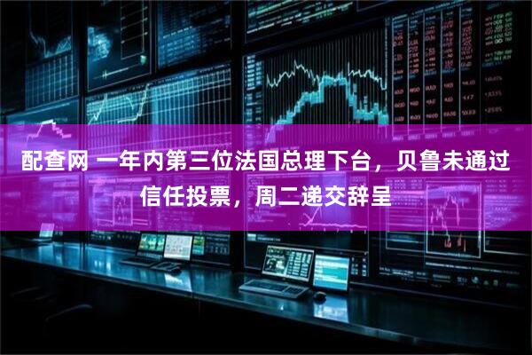 配查网 一年内第三位法国总理下台，贝鲁未通过信任投票，周二递交辞呈