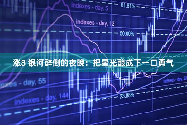 涨8 银河醉倒的夜晚：把星光酿成下一口勇气